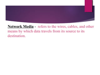 Network Media - refers to the wires, cables, and other
means by which data travels from its source to its
destination.

 