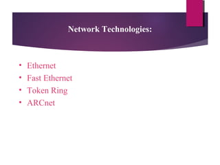 Network Technologies:

•
•
•
•

Ethernet
Fast Ethernet
Token Ring
ARCnet

 