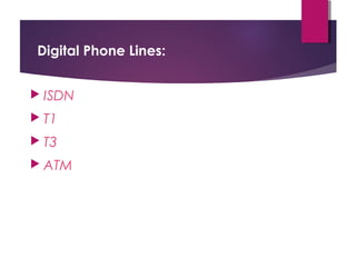 Digital Phone Lines:
 ISDN
 T1
 T3
 ATM

 