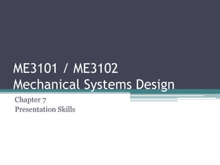 ME3101 / ME3102
Mechanical Systems Design
Chapter 7
Presentation Skills
 