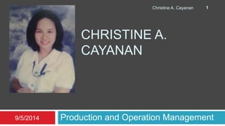 Christine A. Cayanan 1 
CHRISTINE A. 
CAYANAN 
9/5/2014 Production and Operation Management 
 