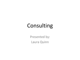Consulting Presented by: Laura Quinn 