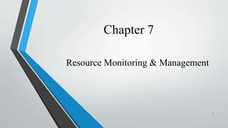 Chapter 7
Resource Monitoring & Management
1
 