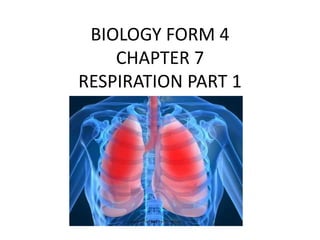 BIOLOGY FORM 4 
CHAPTER 7 
RESPIRATION PART 1 
 