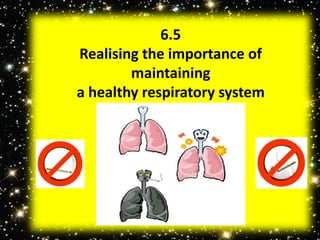 6.5 
Realising the importance of 
maintaining 
a healthy respiratory system 
 