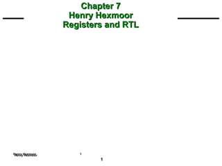 Chapter 7
                 Henry Hexmoor
                Registers and RTL




Henry Hexmoor
Henry Hexmoor      1
                        1
 