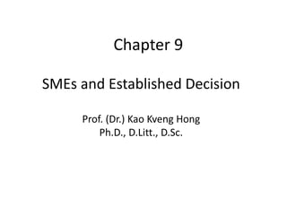 SMEs and Established Decision
Prof. (Dr.) Kao Kveng Hong
Ph.D., D.Litt., D.Sc.
Chapter 9
 