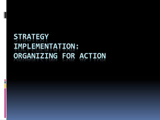 STRATEGY
IMPLEMENTATION:
ORGANIZING FOR ACTION
 