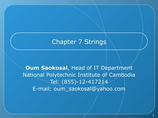 Chapter 7 Strings Oum Saokosal , Head of IT Department National Polytechnic Institute of Cambodia Tel: (855)-12-417214 E-mail: oum_saokosal@yahoo.com 