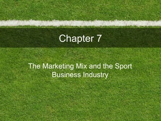Chapter 7
The Marketing Mix and the Sport
Business Industry
 