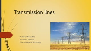 Transmission lines
Author: Irfan Sultan
Instructor (Telecom.)
Govt. College of Technology
 
