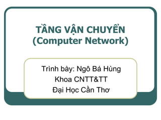 TẦNG VẬN CHUYỂN
(Computer Network)

 Trình bày: Ngô Bá Hùng
     Khoa CNTT&TT
     Đại Học Cần Thơ
 