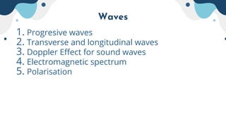 Waves
1. Progresive waves
2. Transverse and longitudinal waves
3. Doppler Effect for sound waves
4. Electromagnetic spectrum
5. Polarisation
 