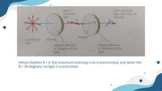 Hence dswhen θ = 0, the maximum intensity is Io is transmitted, and when the
θ = 90 degrees, no light is transmitted.
 