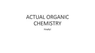 ACTUAL ORGANIC
CHEMISTRY
Finally!
 