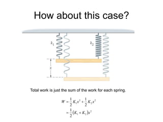 How about this case?
Total work is just the sum of the work for each spring.
  2
2
1
2
2
2
1
2
1
2
1
2
1
x
K
K
x
K
x
K
W




 