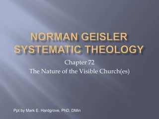Chapter 72 
The Nature of the Visible Church(es) 
Ppt by Mark E. Hardgrove, PhD, DMin 
 