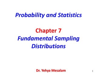 Probability and Statistics
Chapter 7
Fundamental Sampling
Distributions
Dr. Yehya Mesalam 1
 