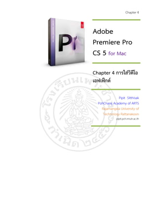 Chapter 4



Adobe
Premiere Pro
CS 5 for Mac

Chapter 4 การใสวิดีโอ
เอฟเฟกต

               Pipit Sitthisak
  PohChang Academy of ARTS
    Rajamangala University of
     Technology Rattanakosin
              pipit.pch.rmutr.ac.th
 