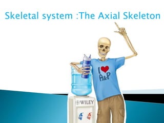 Skeletal system :The Axial Skeleton
 