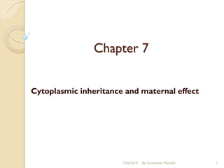 Chapter 7
Cytoplasmic inheritance and maternal effect
12/6/2019 By:Asmamaw Menelih 1
 