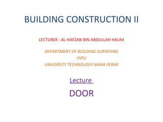 BUILDING CONSTRUCTION II
LECTURER : AL-HAFZAN BIN ABDULLAH HALIM
DEPARTMENT OF BUILDING SURVEYING
FSPU
UNIVERSITY TECHNOLOGY MARA PERAK

Lecture

DOOR

 