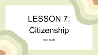 LESSON 7:
Citizenship
BLUE TEAM
 