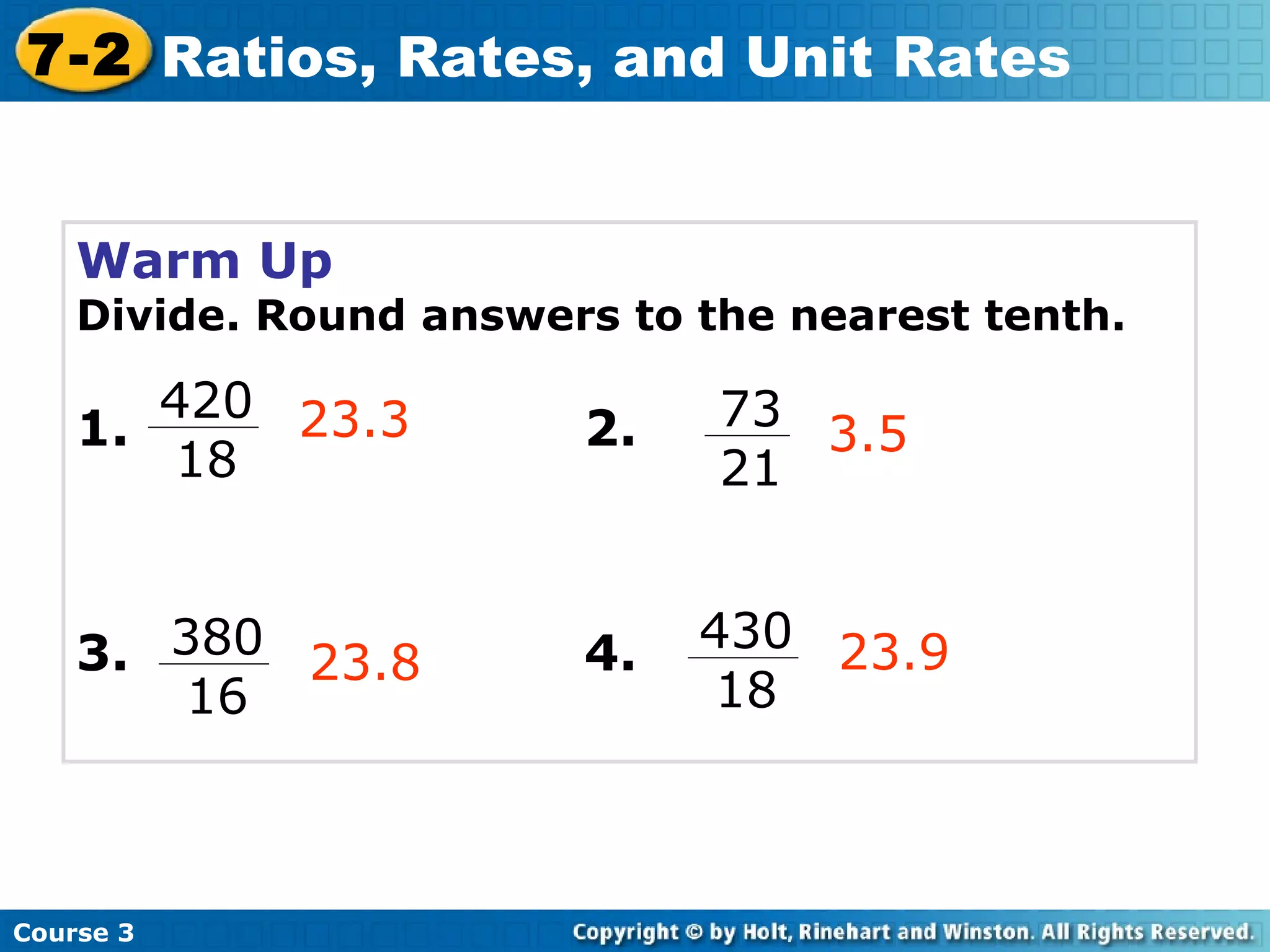 Warm Up Divide. Round answers to the nearest tenth. 1.   2. 3.   4.   23.3 3.5 23.8 23.9 Course 3 7-2 Ratios, Rates, and Unit Rates 420 18 73 21 380 16 430 18 