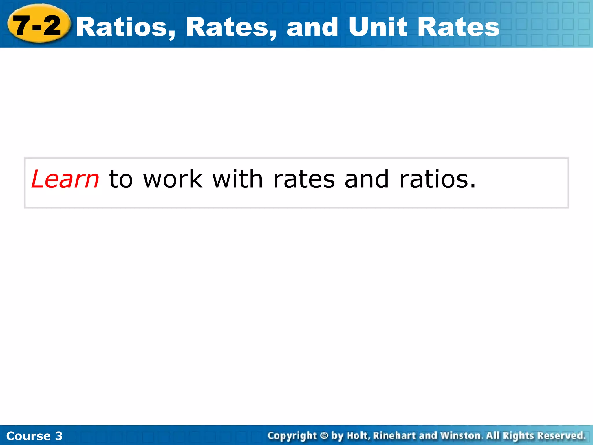 Learn  to work with rates and ratios.   Course 3 7-2 Ratios, Rates, and Unit Rates 