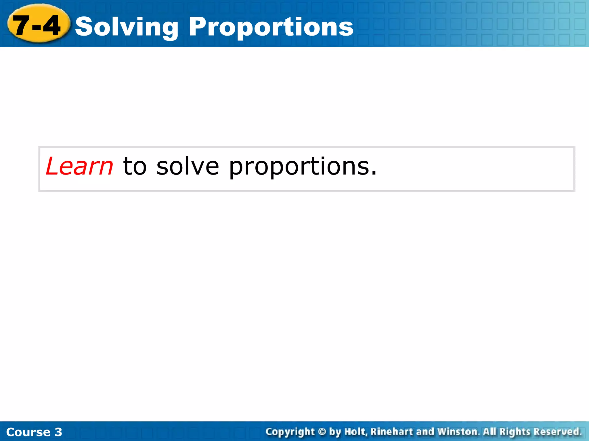Learn  to solve proportions. Course 3 7-4 Solving Proportions 