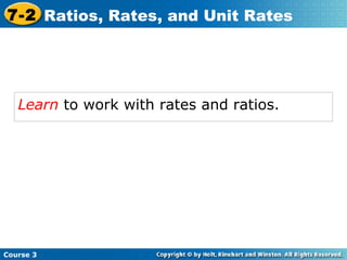 Learn  to work with rates and ratios.   Course 3 7-2 Ratios, Rates, and Unit Rates 