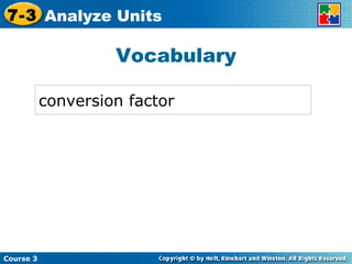 Vocabulary conversion factor Insert Lesson Title Here Course 3 7-3 Analyze Units 