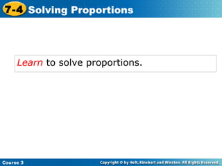 Learn  to solve proportions. Course 3 7-4 Solving Proportions 