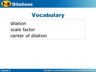 Vocabulary dilation scale factor center of dilation Insert Lesson Title Here Course 3 7-5 Dilations 