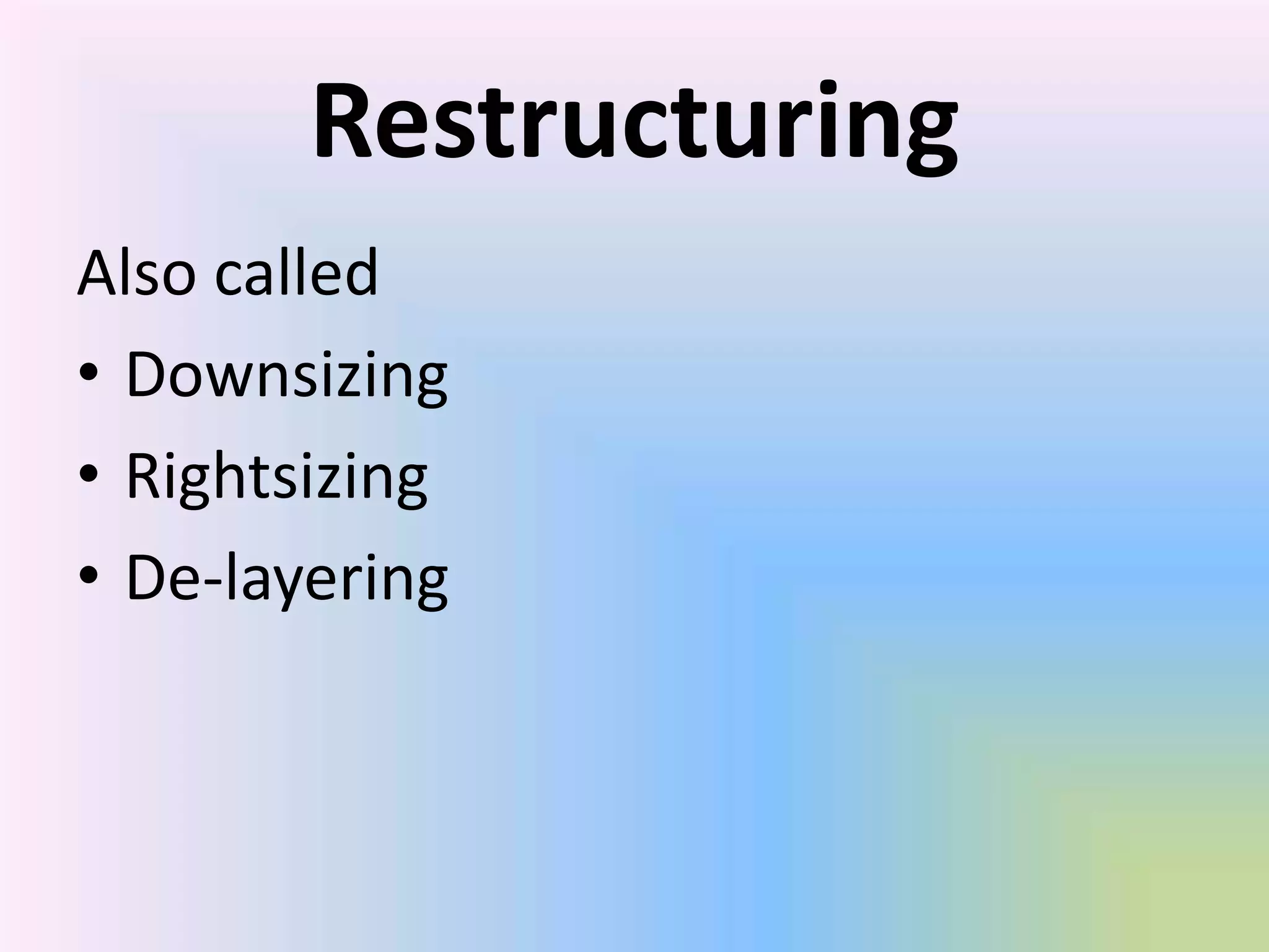 Restructuring
Also called
• Downsizing
• Rightsizing
• De-layering
 