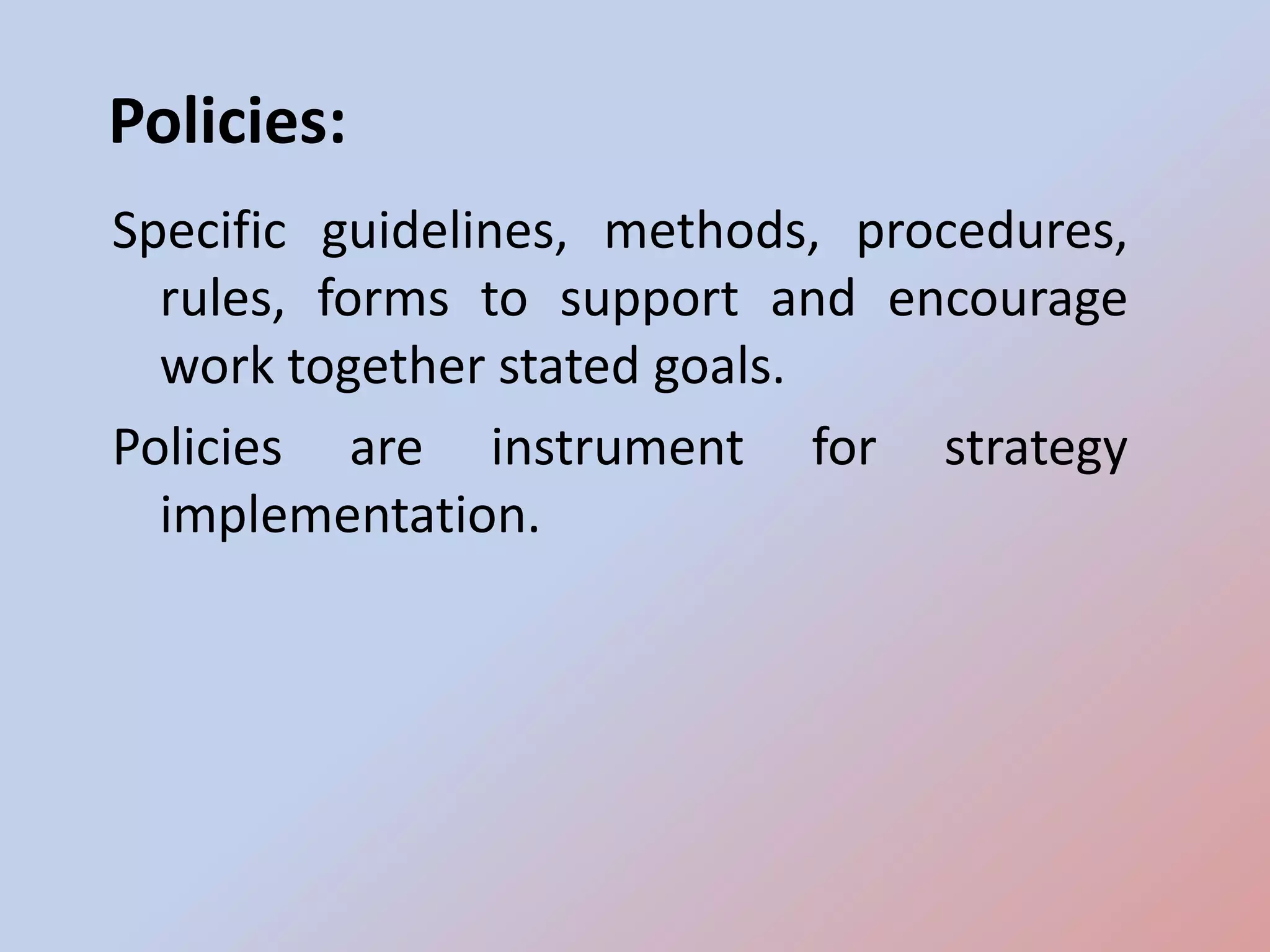 Policies:
Specific guidelines, methods, procedures,
  rules, forms to support and encourage
  work together stated goals.
Policies are instrument for strategy
  implementation.
 
