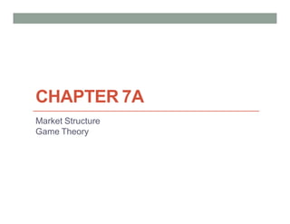 CHAPTER 7A
Market Structure
Game Theory
 