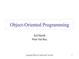 Copyright 2002 by S. Haridi and P. Van Roy 1
Object-Oriented Programming
Seif Haridi
Peter Van Roy
 