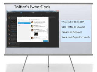 Twitter’s TweetDeck


                      www.tweetdeck.com

                      Uses Firefox or Chrome

                      Create an Account

                      Track and Organize Tweets
 