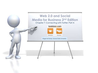 Chapter 7: Connecting with Twitter: Part A
Web 2.0 and Social
Media for Business 2nd Edition
Roger McHaney, Kansas State University
 