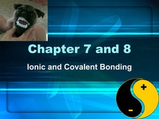 Chapter 7 and 8
Ionic and Covalent Bonding

 
