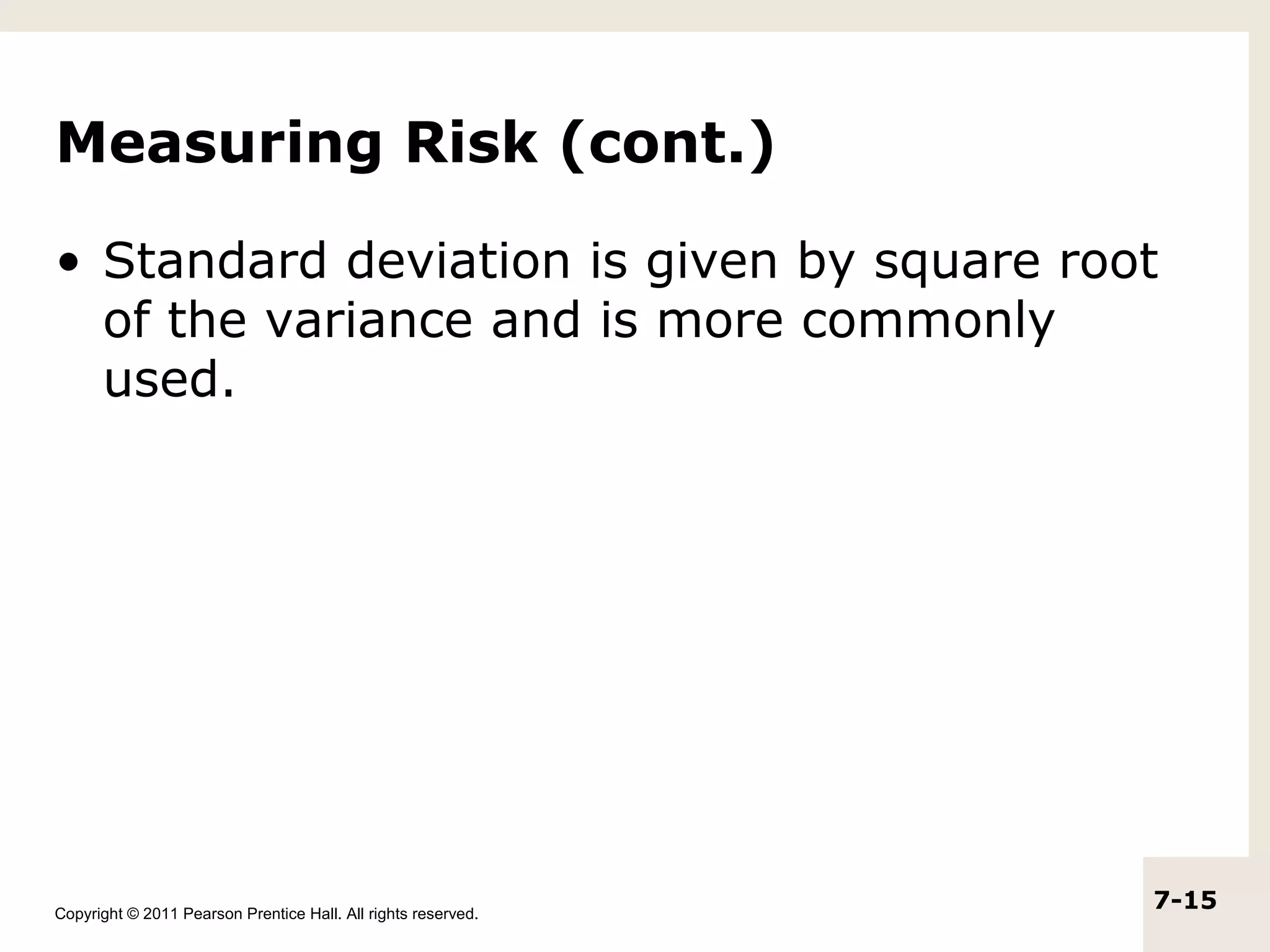 Measuring Risk (cont.)

• Standard deviation is given by square root
  of the variance and is more commonly
  used.




Copyright © 2011 Pearson Prentice Hall. All rights reserved.
                                                               7-15
 