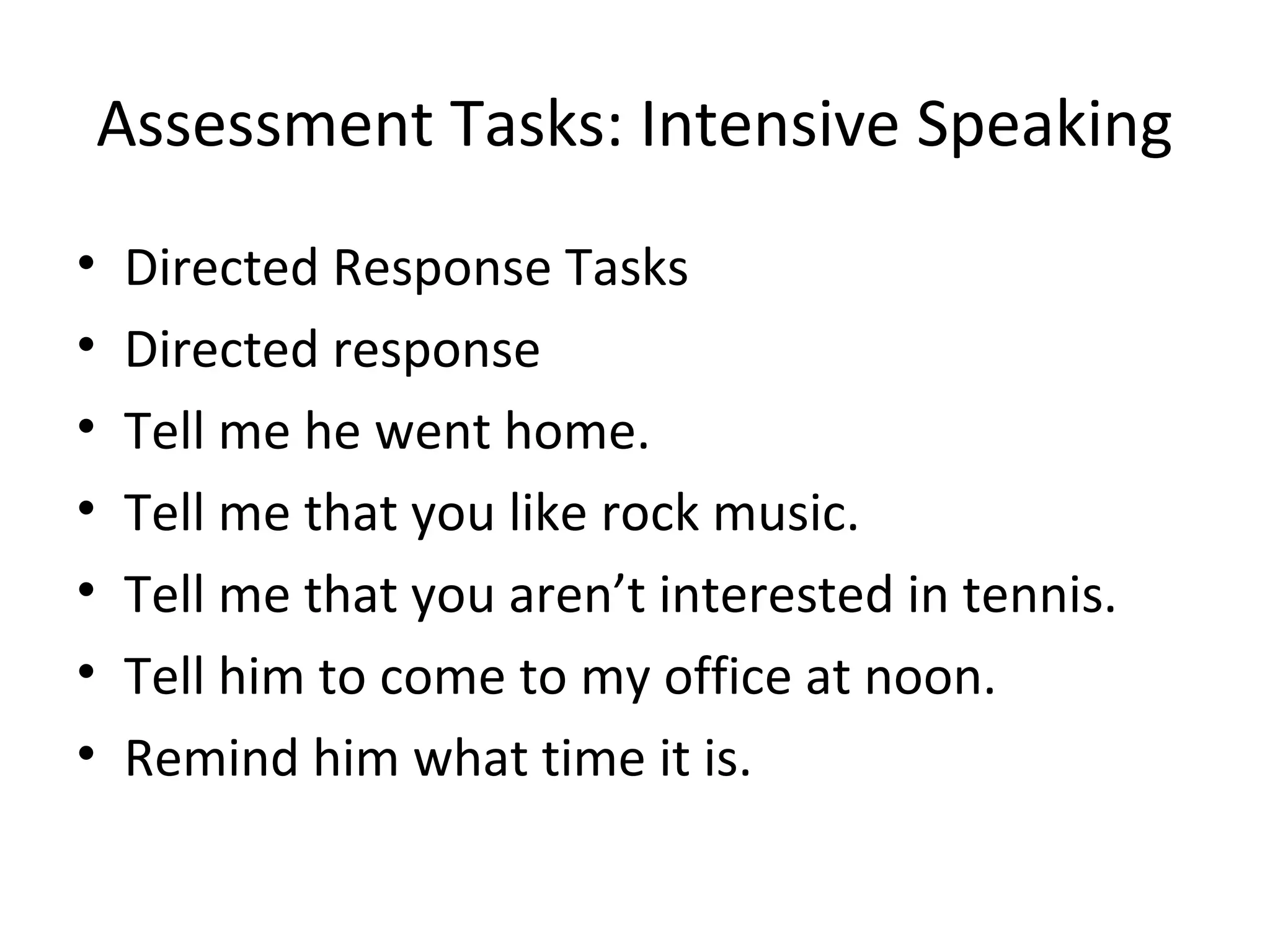 Assessment Tasks: Intensive Speaking
• Directed Response Tasks
• Directed response
• Tell me he went home.
• Tell me that you like rock music.
• Tell me that you aren’t interested in tennis.
• Tell him to come to my office at noon.
• Remind him what time it is.
 