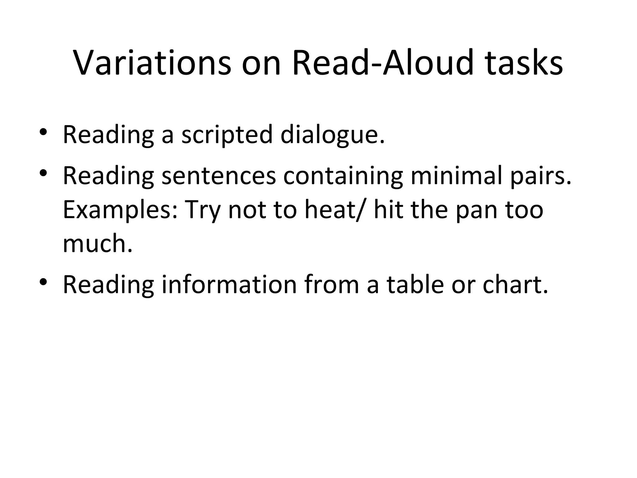 Variations on Read-Aloud tasks
• Reading a scripted dialogue.
• Reading sentences containing minimal pairs.
Examples: Try not to heat/ hit the pan too
much.
• Reading information from a table or chart.
 