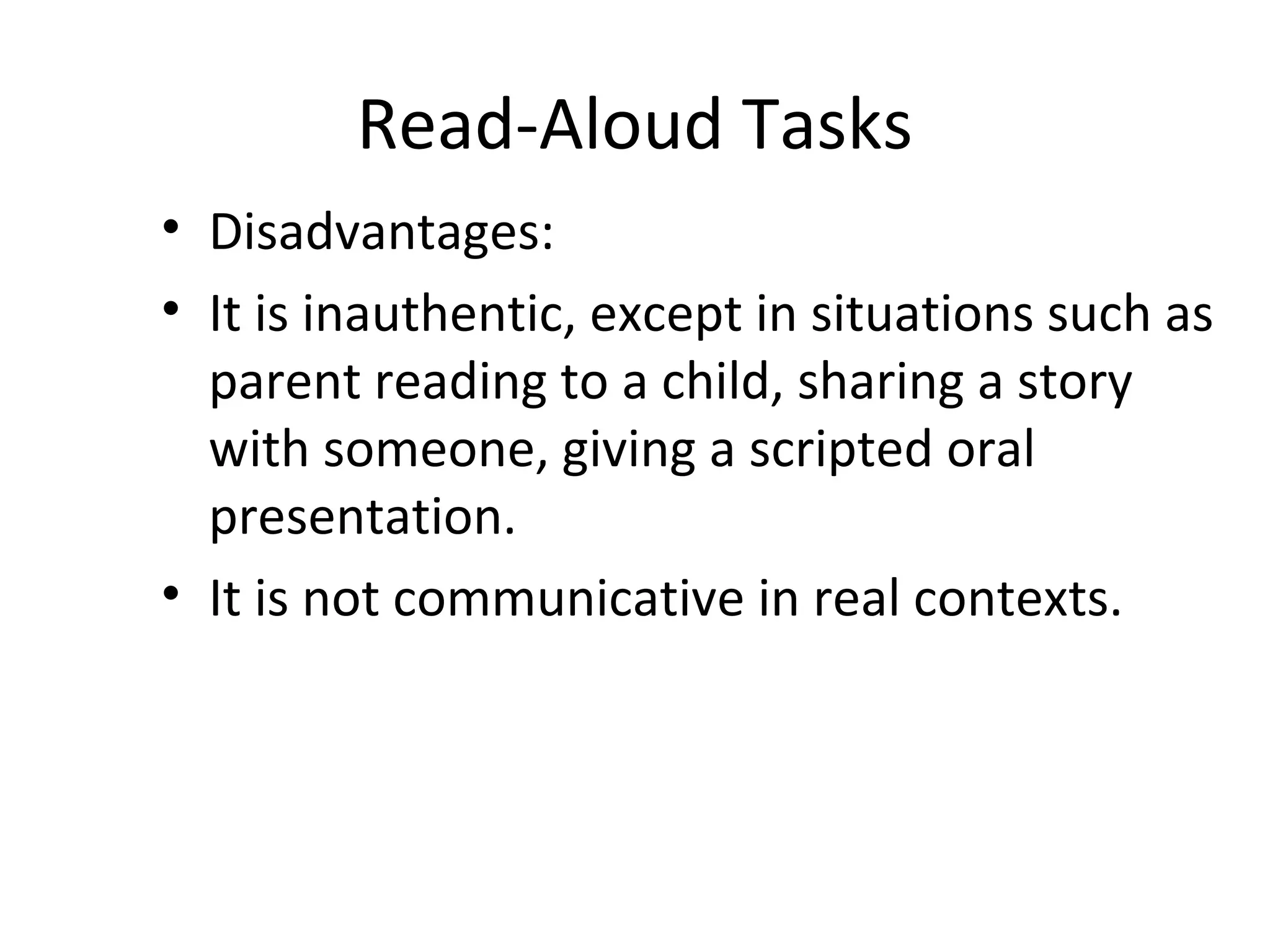 Read-Aloud Tasks
• Disadvantages:
• It is inauthentic, except in situations such as
parent reading to a child, sharing a story
with someone, giving a scripted oral
presentation.
• It is not communicative in real contexts.
 