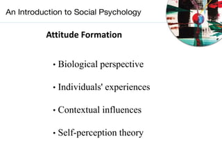 Attitude Formation
• Biological perspective
• Individuals' experiences
• Contextual influences
• Self-perception theory
 