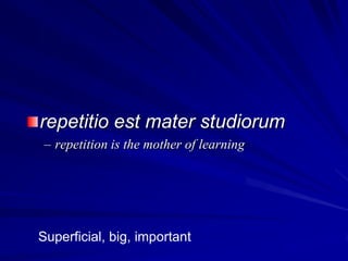 repetitio est mater studiorum
 – repetition is the mother of learning




Superficial, big, important
 
