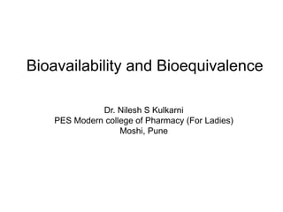 Bioavailability and Bioequivalence
Dr. Nilesh S Kulkarni
PES Modern college of Pharmacy (For Ladies)
Moshi, Pune
 