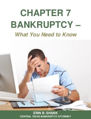 CHAPTER 7
BANKRUPTCY –
What You Need to Know
ERIN B. SHANK
CENTRAL TEXAS BANKRUPTCY ATTORNEY
 