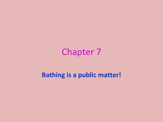 Chapter 7
Bathing is a public matter!
 